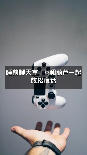 抖音葫芦（助眠版）视频封面：睡前聊天室💤和葫芦一起放松夜话